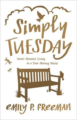 Simply Tuesday: Small-Moment Living in a Fast-Moving World By Emily P. Freeman