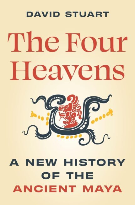 The Four Heavens: A New History of the Ancient Maya By David Stuart